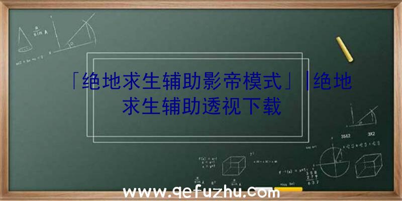 「绝地求生辅助影帝模式」|绝地求生辅助透视下载